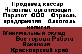 Продавец-кассир › Название организации ­ Паритет, ООО › Отрасль предприятия ­ Алкоголь, напитки › Минимальный оклад ­ 20 000 - Все города Работа » Вакансии   . Красноярский край,Красноярск г.